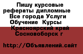 Пишу курсовые рефераты дипломные  - Все города Услуги » Обучение. Курсы   . Красноярский край,Сосновоборск г.